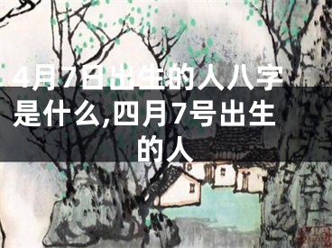 4月7日出生的人八字是什么,四月7号出生的人