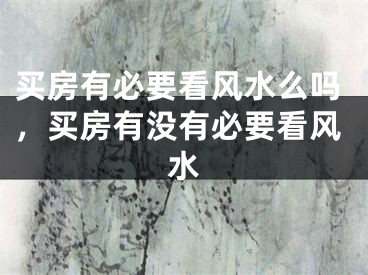 买房有必要看风水么吗,买房有没有必要看风水