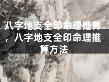 八字地支全印命理推算，八字地支全印命理推算方法