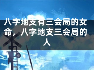 八字地支有三会局的女命,八字地支三会局的人