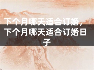 下个月哪天适合订婚，下个月哪天适合订婚日子