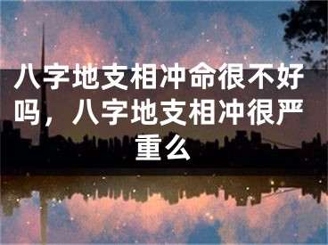 八字地支相冲命很不好吗,八字地支相冲很严重么