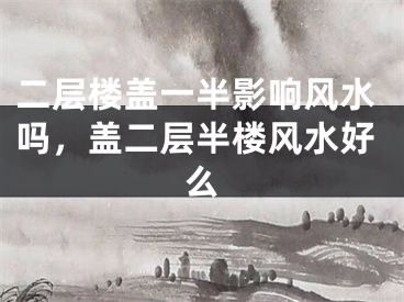 二层楼盖一半影响风水吗，盖二层半楼风水好么