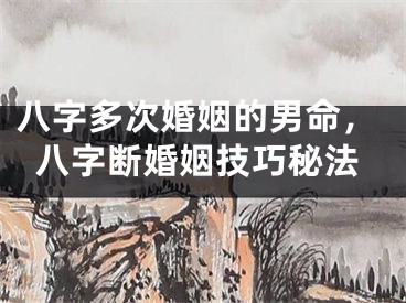 八字多次婚姻的男命,八字断婚姻技巧秘法