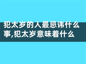 犯太岁的人最忌讳什么事,犯太岁意味着什么