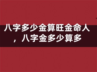 八字多少金算旺金命人,八字金多少算多