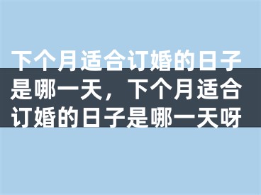 下个月适合订婚的日子是哪一天，下个月适合订婚的日子是哪一天呀
