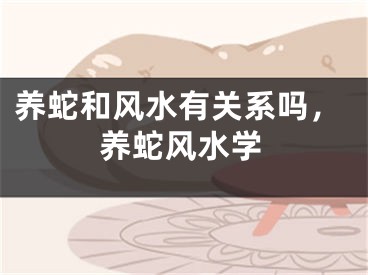养蛇和风水有关系吗，养蛇风水学
