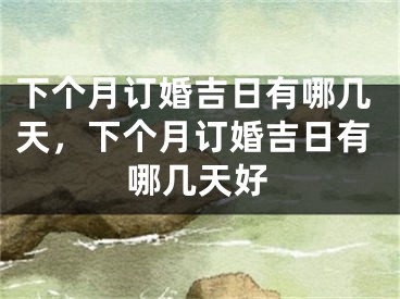 下个月订婚吉日有哪几天，下个月订婚吉日有哪几天好
