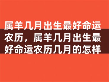 属羊几月出生最好命运农历，属羊几月出生最好命运农历几月的怎样