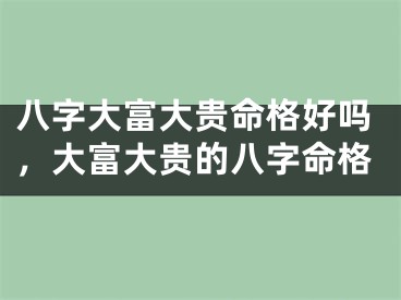 八字大富大贵命格好吗，大富大贵的八字命格