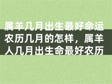 属羊几月出生最好命运农历几月的怎样，属羊人几月出生命最好农历