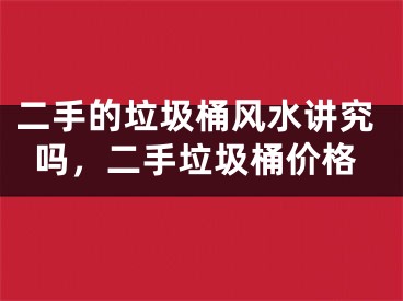 二手的垃圾桶风水讲究吗，二手垃圾桶价格