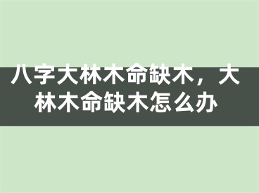 八字大林木命缺木,大林木命缺木怎么办