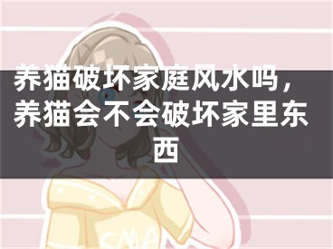 养猫破坏家庭风水吗，养猫会不会破坏家里东西
