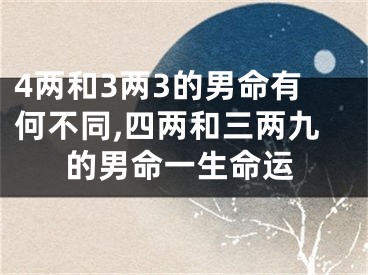 4两和3两3的男命有何不同,四两和三两九的男命一生命运