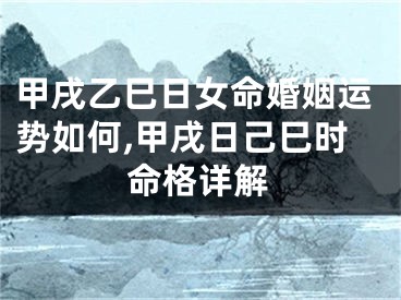 甲戌乙巳日女命婚姻运势如何,甲戌日己巳时命格详解