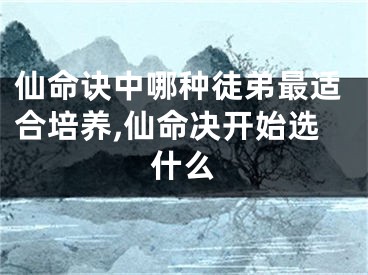 仙命诀中哪种徒弟最适合培养,仙命决开始选什么