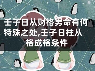 壬子日从财格男命有何特殊之处,壬子日柱从格成格条件