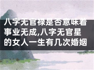 八字无官禄是否意味着事业无成,八字无官星的女人一生有几次婚姻