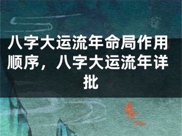 八字大运流年命局作用顺序，八字大运流年详批
