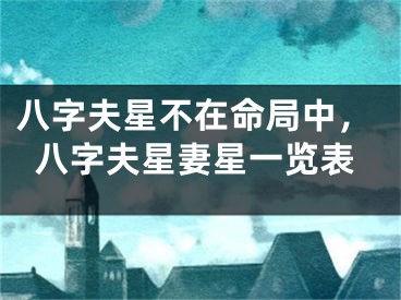八字夫星不在命局中,八字夫星妻星一览表