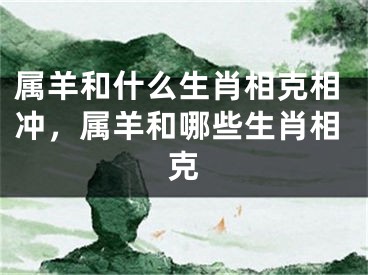 属羊和什么生肖相克相冲，属羊和哪些生肖相克