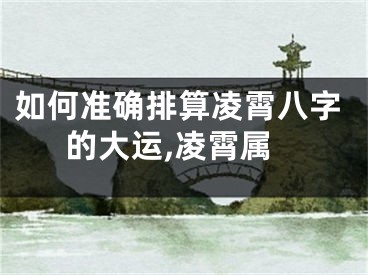 如何准确排算凌霄八字的大运,凌霄属
