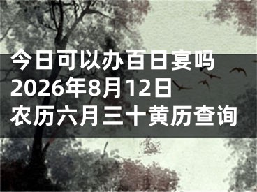 今日可以办百日宴吗 2026年8月12日农历六月三十黄历查询