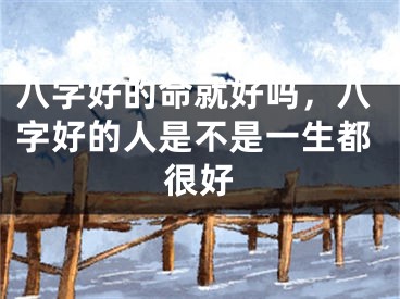 八字好的命就好吗，八字好的人是不是一生都很好