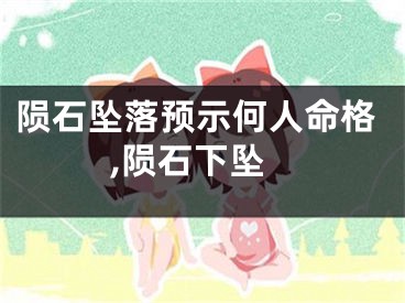 陨石坠落预示何人命格,陨石下坠