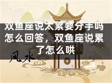 双鱼座说太累要分手吗怎么回答，双鱼座说累了怎么哄