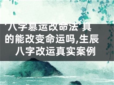 ‘八字篡运改命法’真的能改变命运吗,生辰八字改运真实案例