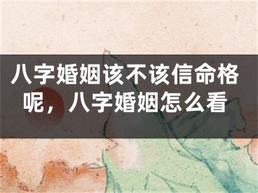 八字婚姻该不该信命格呢，八字婚姻怎么看