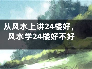 从风水上讲24楼好，风水学24楼好不好