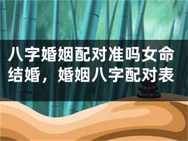 八字婚姻配对准吗女命结婚，婚姻八字配对表