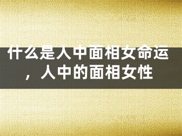 什么是人中面相女命运，人中的面相女性