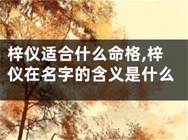梓仪适合什么命格,梓仪在名字的含义是什么