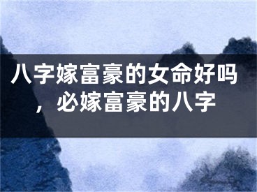 八字嫁富豪的女命好吗,必嫁富豪的八字