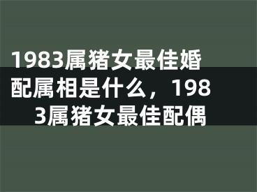 1983属猪女最佳婚配属相是什么，1983属猪女最佳配偶