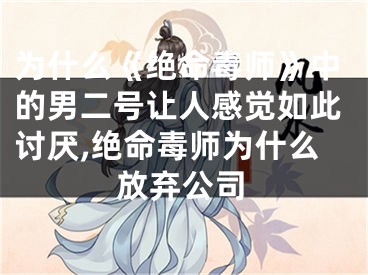 为什么《绝命毒师》中的男二号让人感觉如此讨厌,绝命毒师为什么放弃公司
