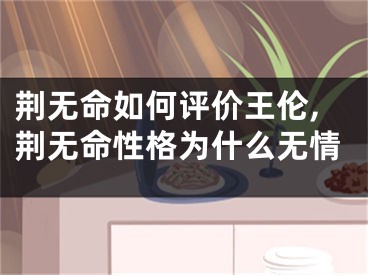 荆无命如何评价王伦,荆无命性格为什么无情