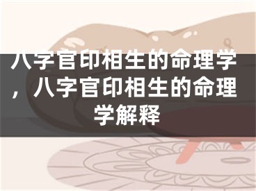 八字官印相生的命理学,八字官印相生的命理学解释
