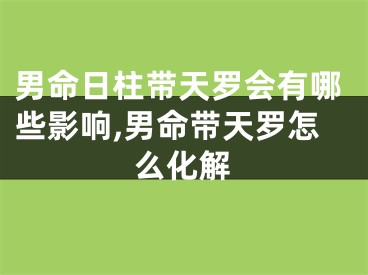 男命日柱带天罗会有哪些影响,男命带天罗怎么化解