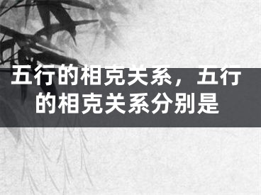 五行的相克关系,五行的相克关系分别是