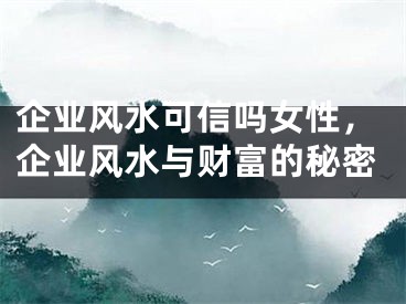 企业风水可信吗女性,企业风水与财富的秘密