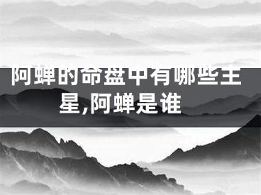 阿蝉的命盘中有哪些主星,阿蝉是谁