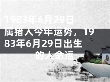1983年6月29日属猪人今年运势，1983年6月29日出生的人命运