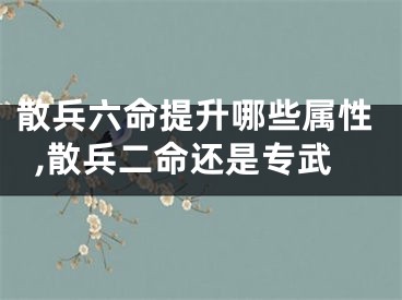 散兵六命提升哪些属性,散兵二命还是专武