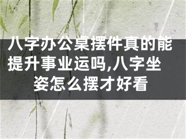 八字办公桌摆件真的能提升事业运吗,八字坐姿怎么摆才好看